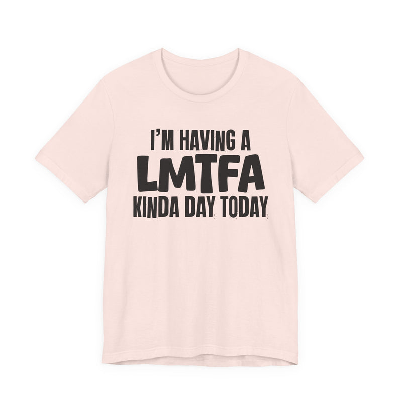 I'm Having a Lmtfa Kinda Day Today — Humorous Mood T-Shirt