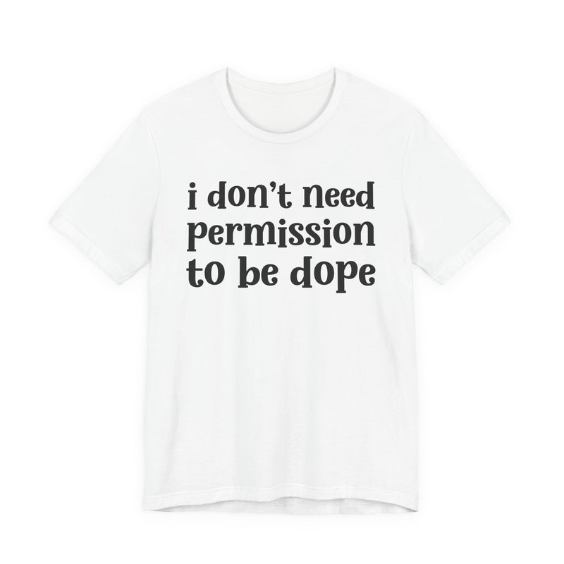 T-Shirt with lettering reading I DON'T NEED PERMISSION TO BE DOPE, front view.