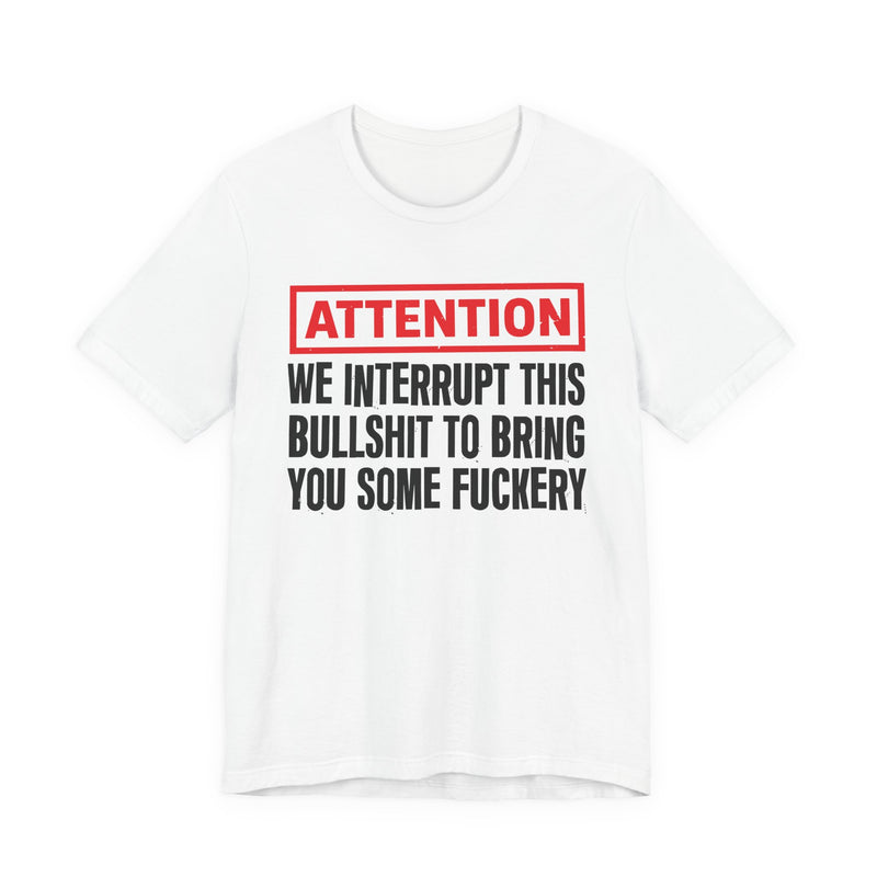 Attention We Interrupt This Bullshit To Bring You Some Fuckery-Funny Attention Message Sweatshirt