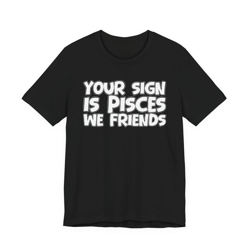 If Your Sign Is PISCES We Friends —— Fun Astrology T-Shirt for PICSES