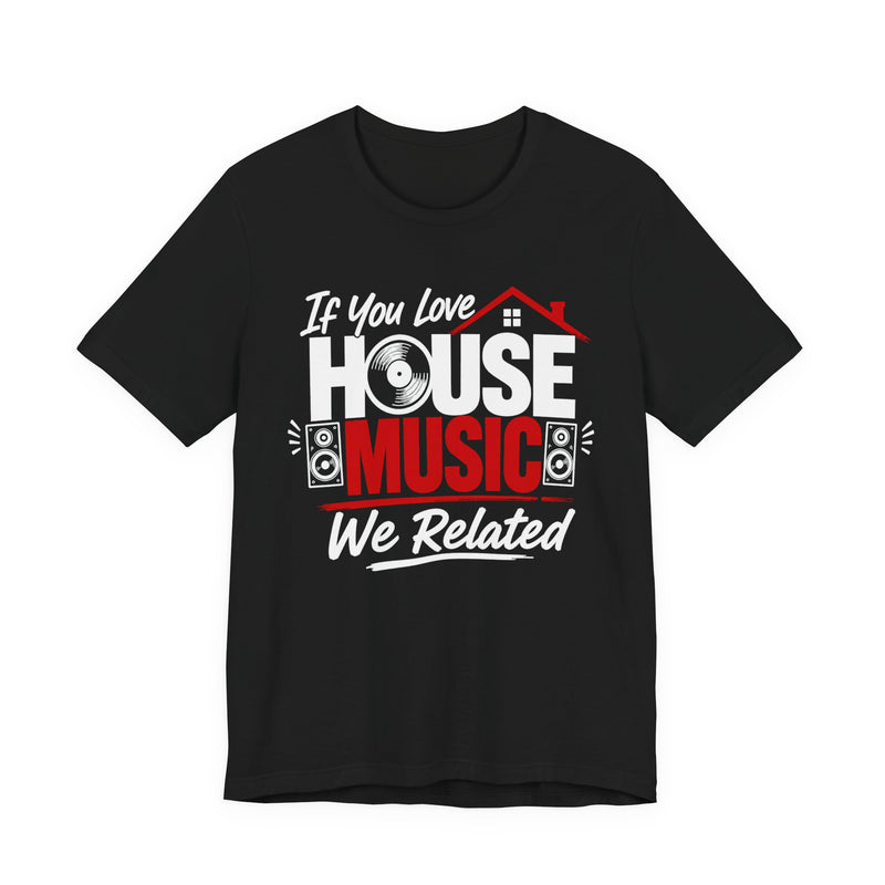 If You Love House Music We Related - House Music Lovers T-shirt