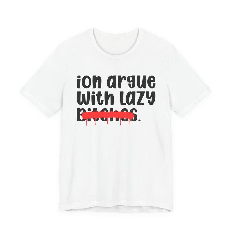 ION (I Don't) Argue With Lazy Bitches - Funny Statement Tee Shirt