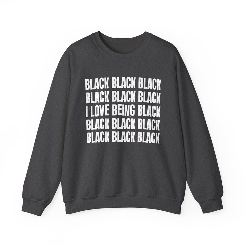 Dark Heather sweatshirt with stacked ‘BLACK BLACK BLACK / I LOVE BEING BLACK / BLACK BLACK BLACK’ block text graphic in light-contrast print, front flat-lay mockup view