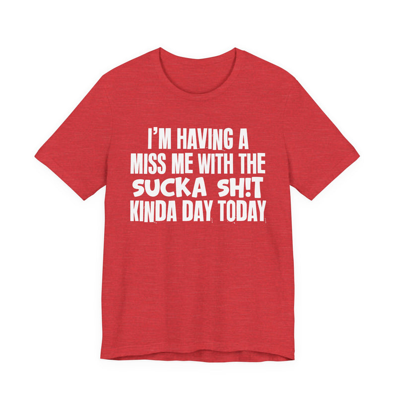 I'm Having A Miss Me With The Sucka Shit Kinda Day Today - Humorous Bold Mood T-Shirt