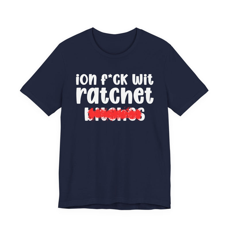 ION (I Don't) FUCK WIT RATCHET BITCHES — Bold Sarcastic Graphic T-Shirt
