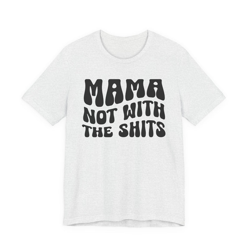 Mama Not With The Shits T-Shirt (solid print)