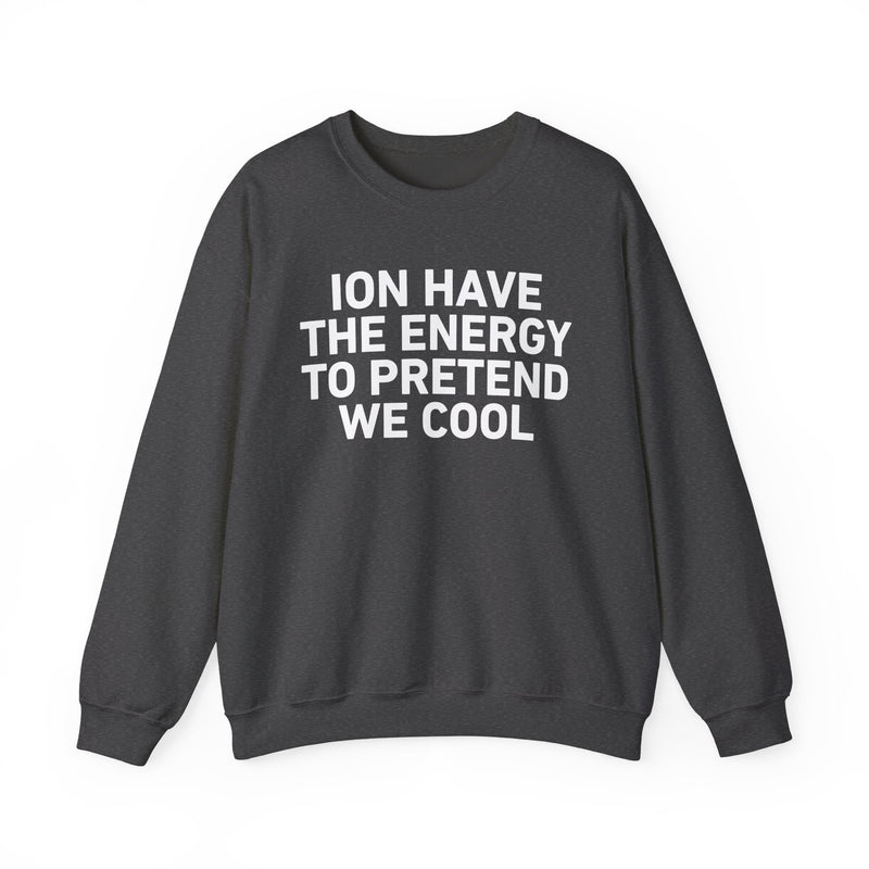 I Don’t Have the Energy to Pretend We Cool - Funny Energy Statement Sweatshirt