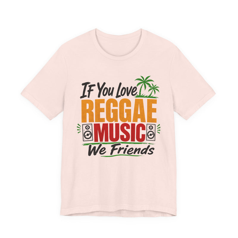 If You Love Reggae Music We Friends - Reggae Music Lover T-Shirt