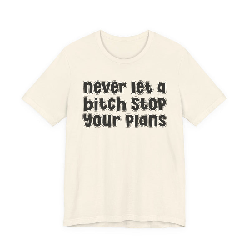 Never Let A Bitch Stop Your Plans — T-Shirt