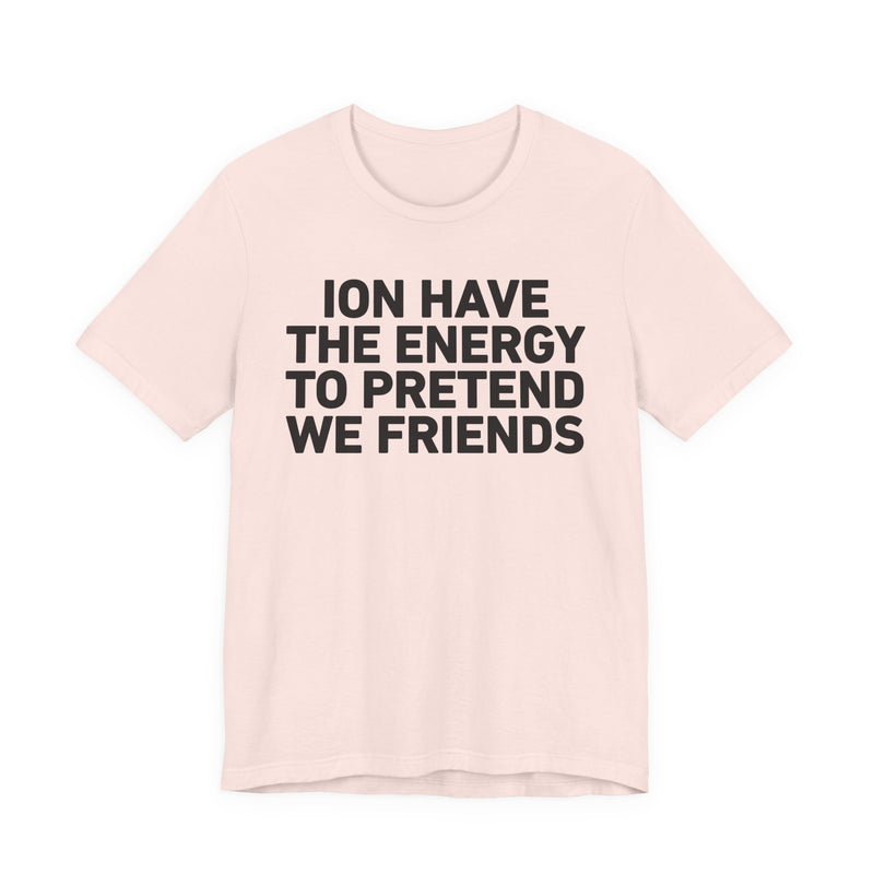 I Don’t Have the Energy to Pretend We Friends - Funny Energy Statement T-Shirt