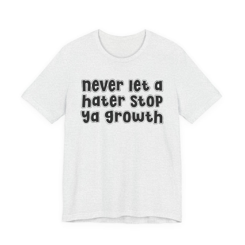 Never Let A Hater Stop Your Growth — T-Shirt