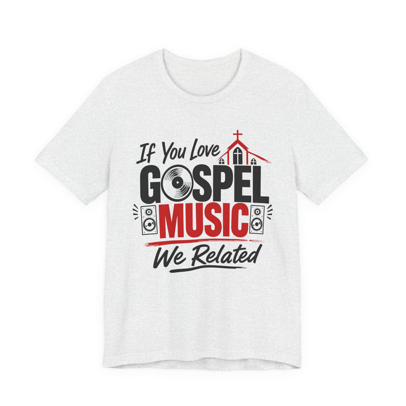 If You Love Gospel Music We Related - Gospel Music Lover T-shirt