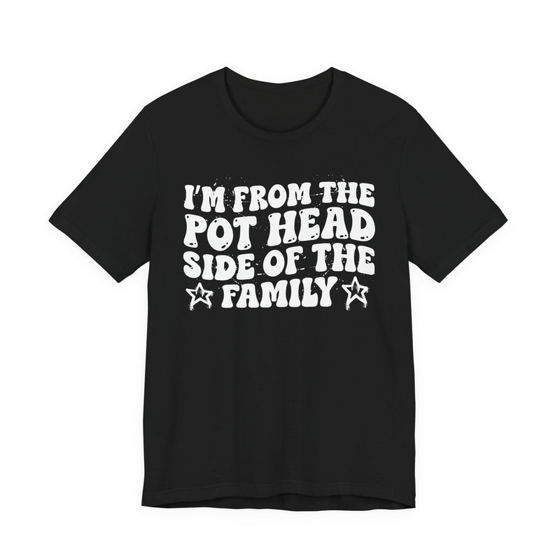 dark t-shirt with ‘I’M FROM THE POT HEAD SIDE OF THE FAMILY’ statement text in bold outline lettering, front flat-lay view.