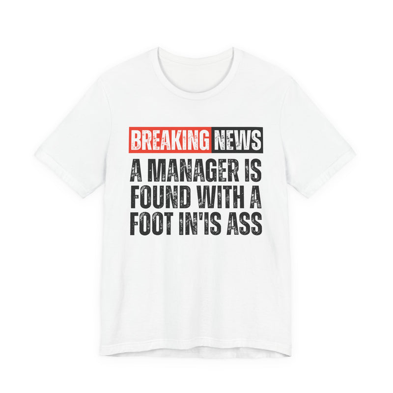 Breaking News: A manager Found With A Foot In'Is Ass-Funny Breaking News T-Shirt