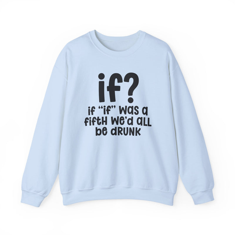IF? If "If" Was A Fifth We'd All Be Drunk — Funny Reaction Sweatshirt