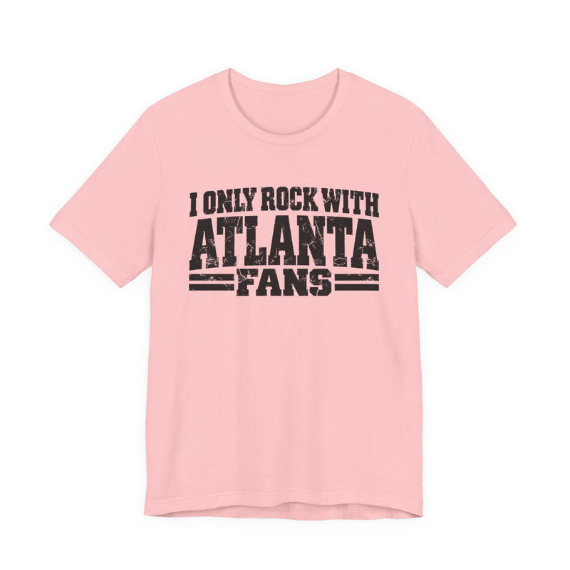 I Only Rock with Atlanta Fans - Fun Sport Fans T-Shirt