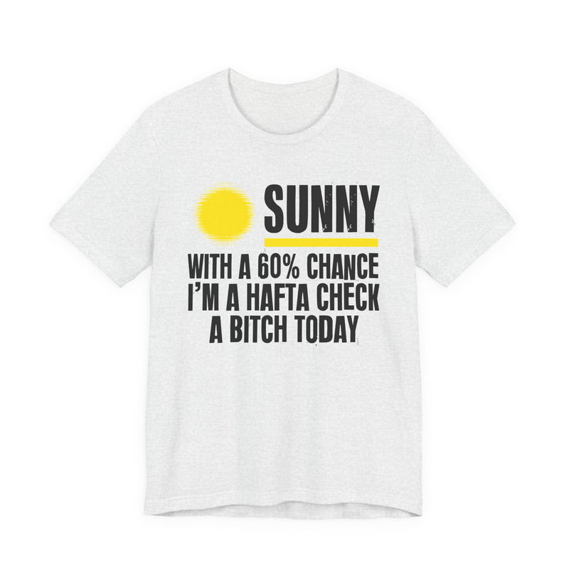 Sunny With A 60% Chance I'm A Hafta Check A Bitch Today - Funny Weather Forecast T-Shirt