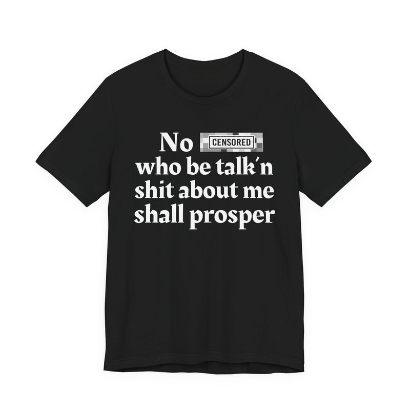 No Bitch Who Be Talk'n Shit About Me Shall Prosper — T-Shirt