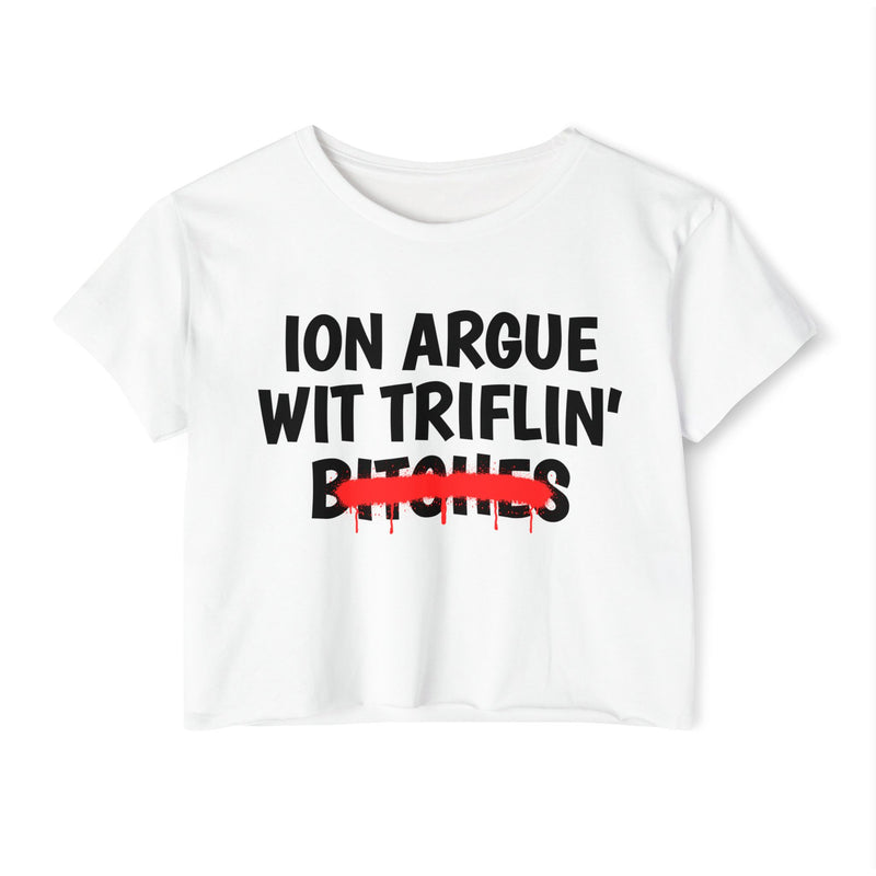 White crop top with black printed statement graphic, front view: 'ION ARGUE WIT TRIFLIN'' in bold all-caps letters, 'BITCHES' crossed out in a red graffiti strike with paint drips.