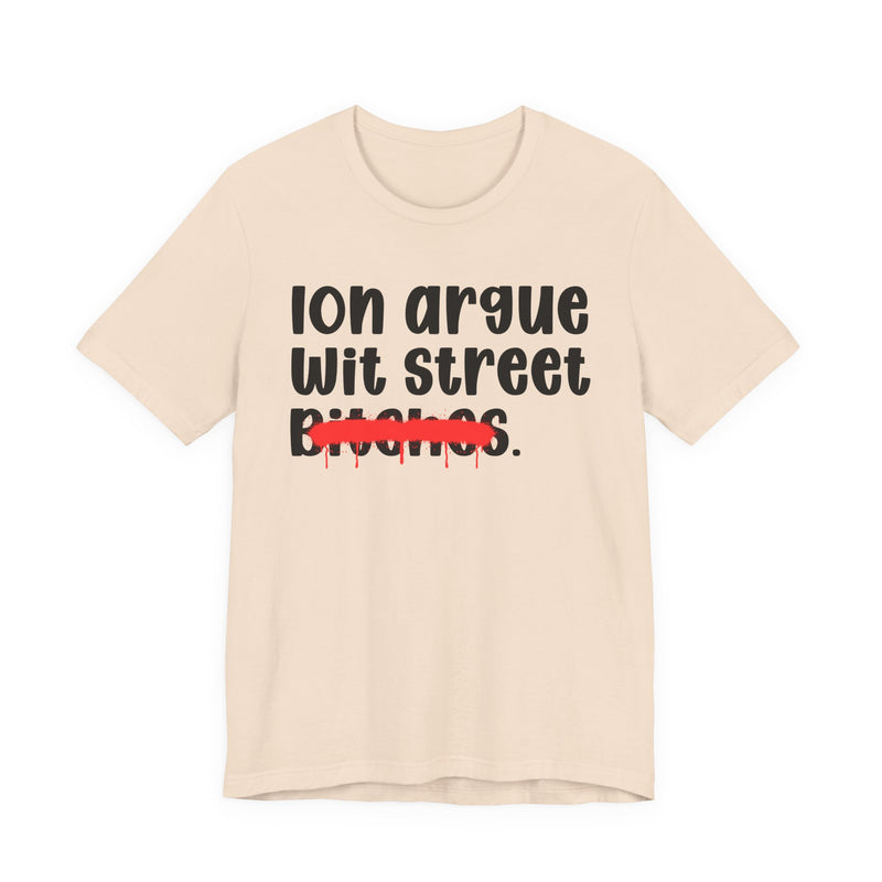 ION (I Don't) Argue Wit Street Bitches — Funny Statement T-Shirt