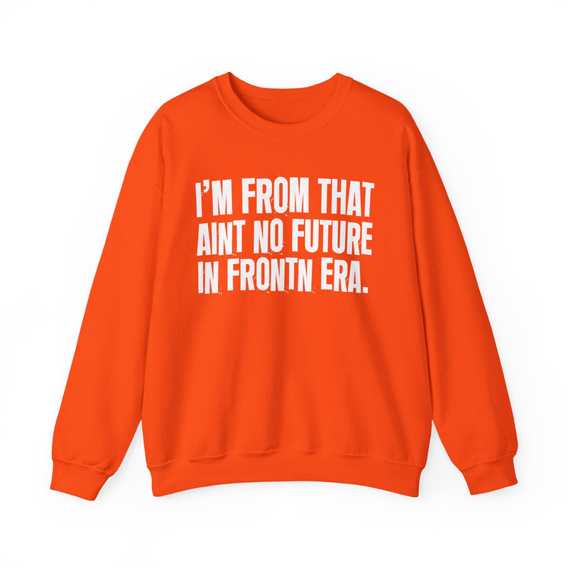 I'M FROM THAT AIN'T NO FUTURE IN FRONTIN ERA — Sweatshirt alternate view 8: I'M FROM THAT AINT NO FUTURE IN FRONTN ERA. (print reads 'FRONTN' — typo, flagged). Street Talk Designs old school statement apparel.
