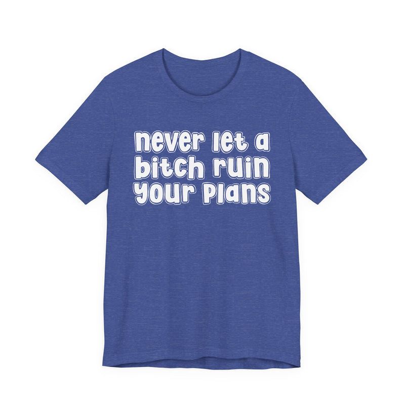 Never Let A Bitch Ruin Your Plans-Motivational Declaration T-shirt
