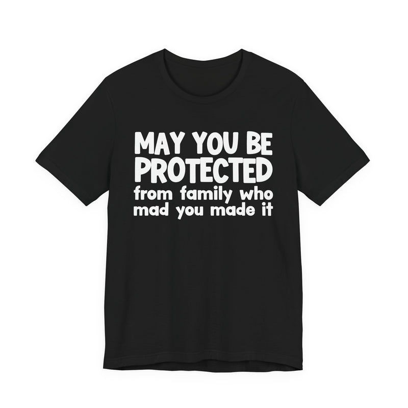 May You Be Protected from Family Who Mad You Made It - Inspirational Statement T-Shirt