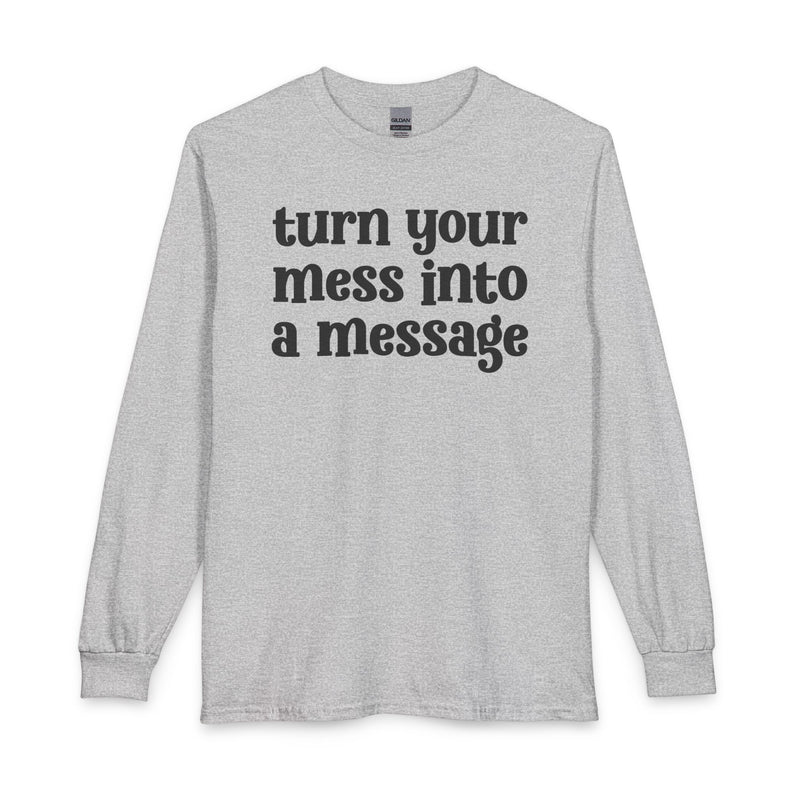 Ash long sleeve t-shirt with white lettering reading "turn your mess into a message", front flat-lay view.