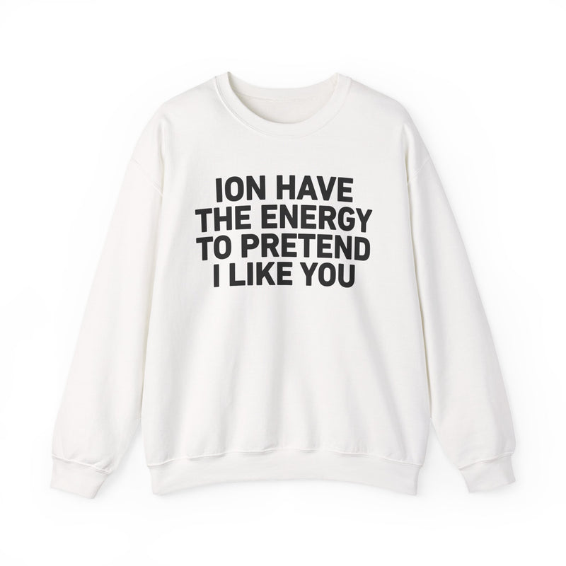 ION Have the Energy to Pretend I Like You - Bold Expression Statement Sweatshirt