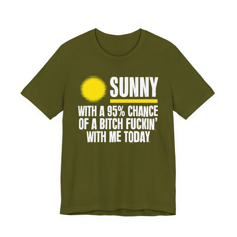 Sunny With A 95% Chance Of A Bitch Fuckin' With Me Today — T-Shirt alternate view 7: a yellow sun graphic over SUNNY / WITH A 95% CHANCE / OF A BITCH FUCKIN' / WITH ME TODAY in white distressed block capitals on black. Street Talk Designs sarcastic statement apparel.