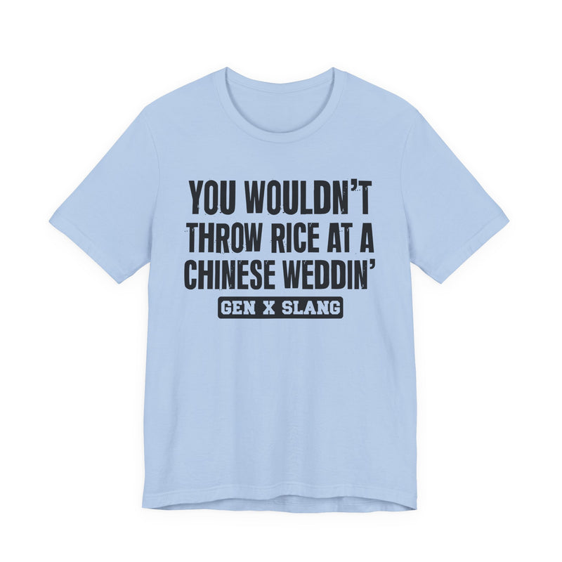 Gen X Slang T-Shirt — You Wouldn't Throw Rice At A Chinese Weddin' — Retro Humor T-Shirt