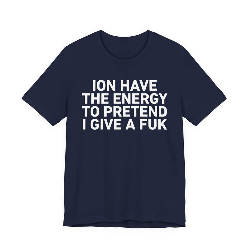 I Don’t Have the Energy to Pretend I Give A Fuk - Funny Energy Statement T-Shirt