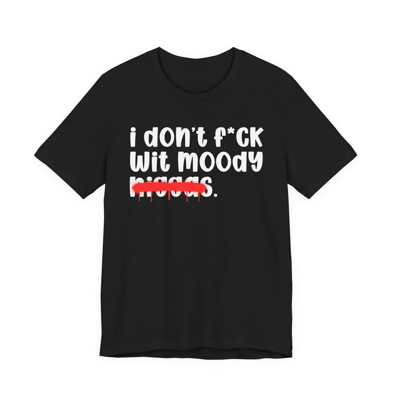 I Don't Fuck Wit Moody Niggas - Brutally Direct Statement Tee