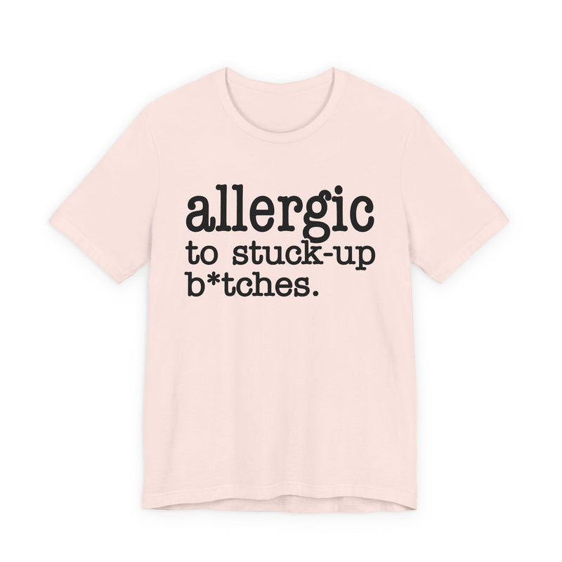 Allergic To Stuck Up Bitches — T-shirt