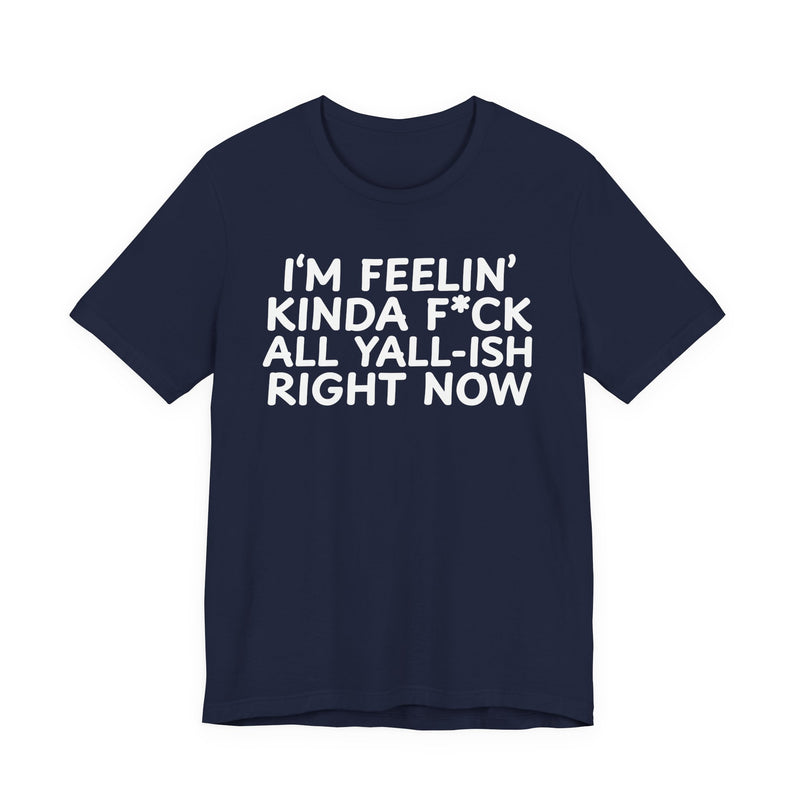 I'm Feelin' Kinda Fuck All Yall——ish Right Now T-Shirt
