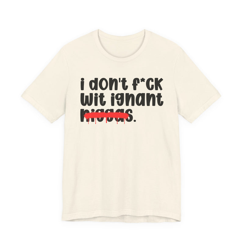 I Don't Fuck Wit Ignant Niggas - Brutally Direct Statement Tee