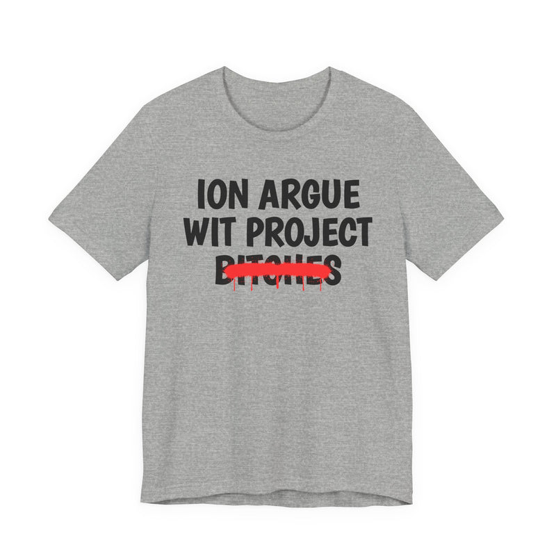 Athletic Heather t-shirt with black stacked uppercase "ION ARGUE WIT PROJECT BITCHES" lettering, "BITCHES" crossed by a red spray-paint strike with drips, front flat-lay view.