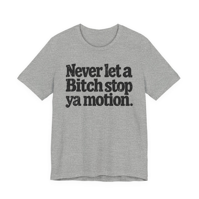 Never Let A Bitch Stop Ya Motion-Motivational Statement T-shirt