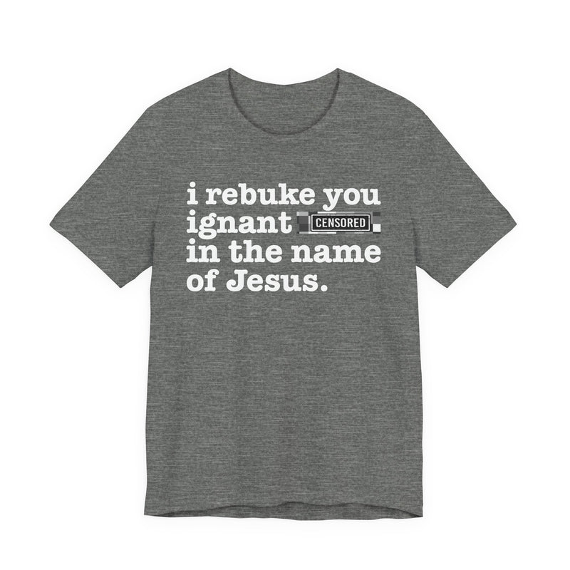 I rebuke you Ignant Bitches in the name of Jesus — Provocative Christian Faith T-Shirt