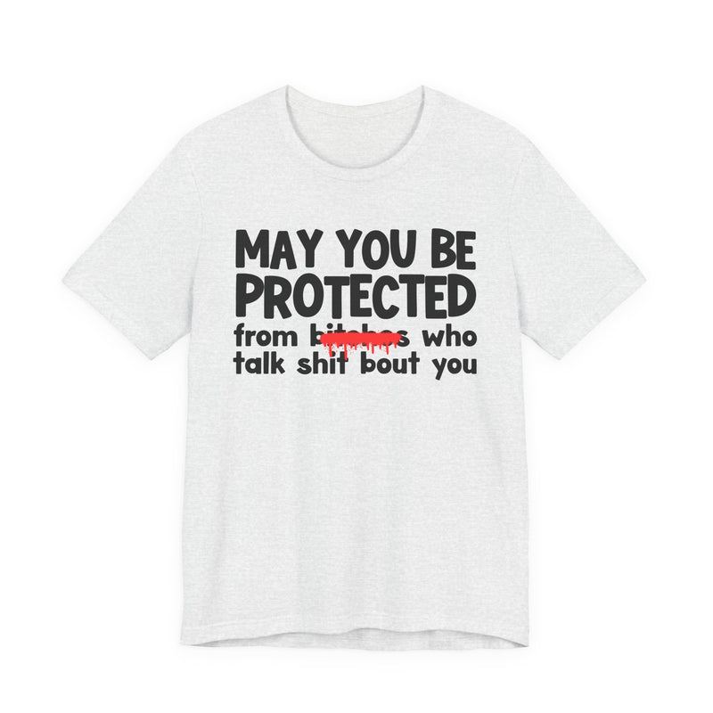 May You Be Protected From Bitches Who Talk Shit Bout You — Funny Protection Statement T-Shirt
