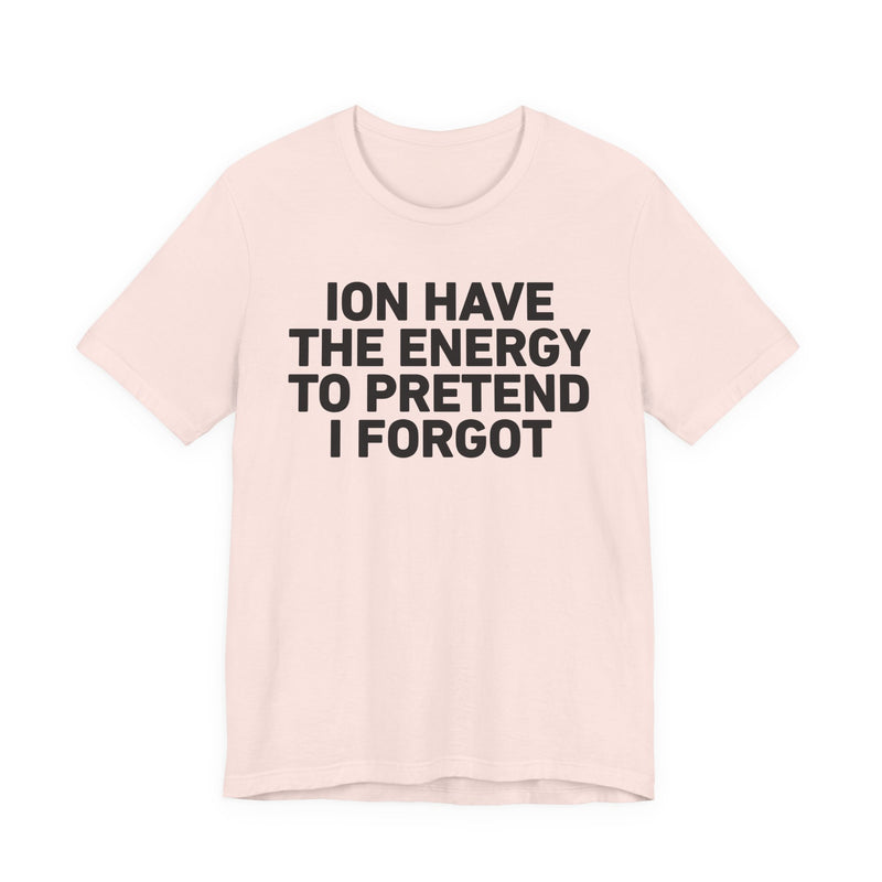 I Don’t Have the Energy to Pretend I Forgot - Funny Energy Statement T-Shirt