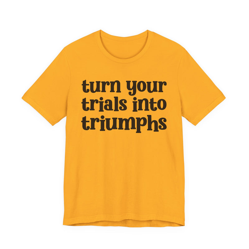 Turn Your Trials Into Triumphs — Inspirational T-Shirt