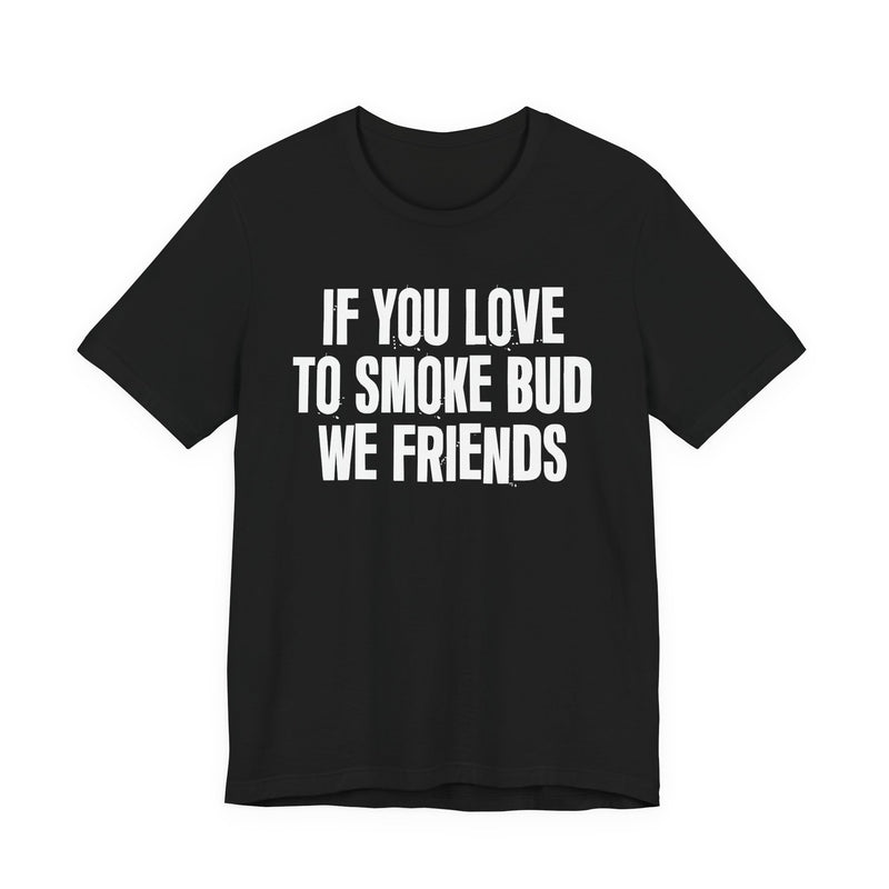 If You Love To Smoke Bud We Friends — Funny Cannabis Lovers T-Shirt