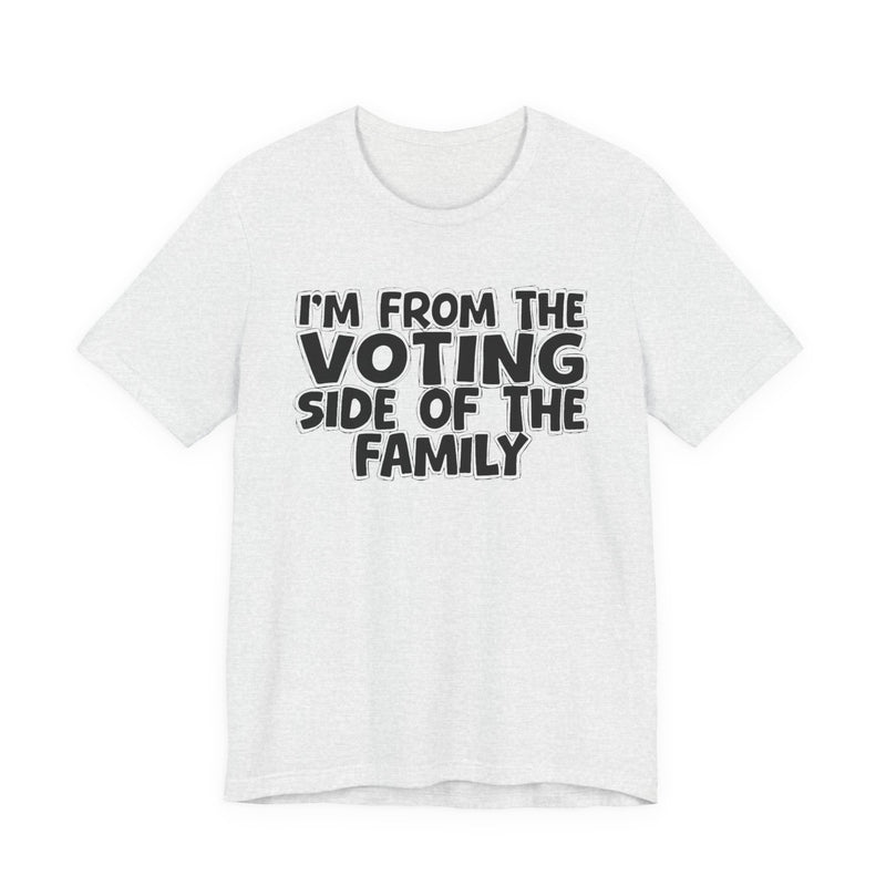 light t-shirt with ‘I’M FROM THE VOTING SIDE OF THE FAMILY’ statement text in bold outline lettering, front flat-lay view.