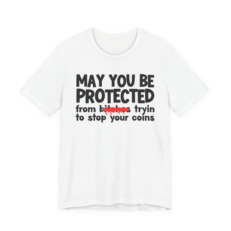 May You Be Protected From Bitches Tryin To Stop Your Coins — Funny Protection Statement T-Shirt