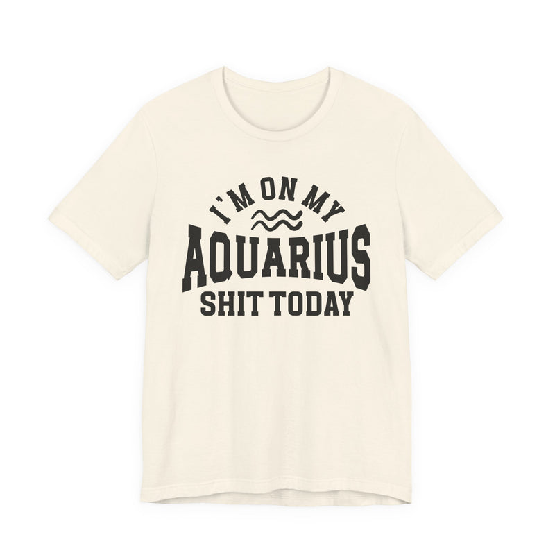 I'm On My Aquarius Shit Today T-Shirt