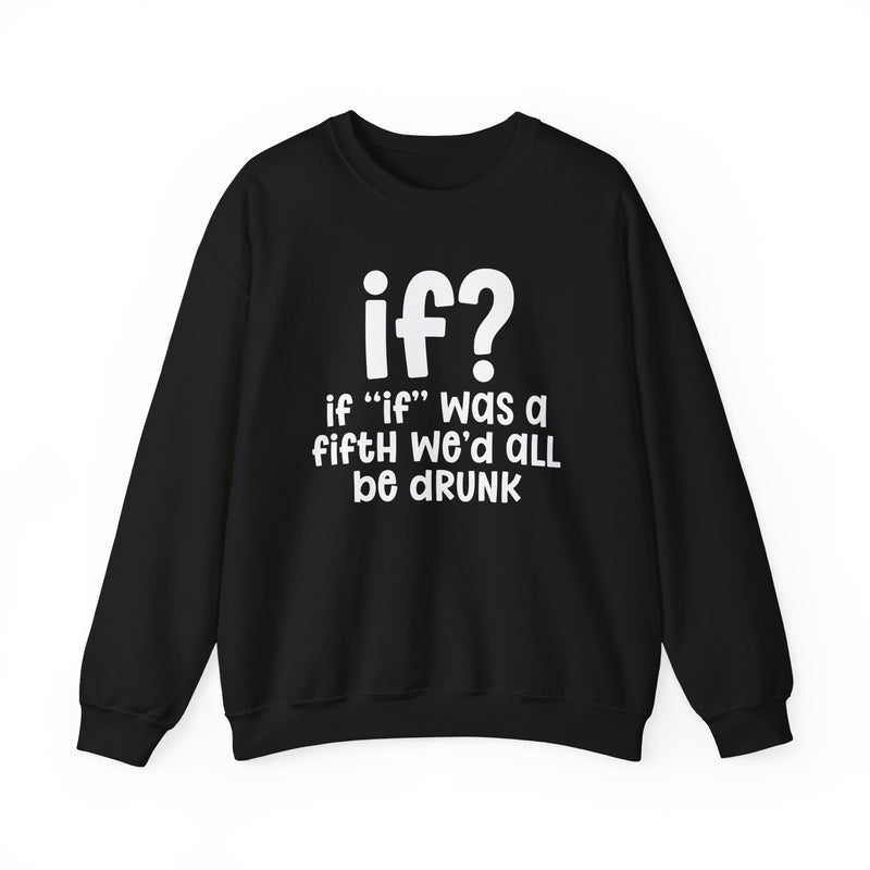 IF? If "If" Was A Fifth We'd All Be Drunk — Funny Reaction Sweatshirt