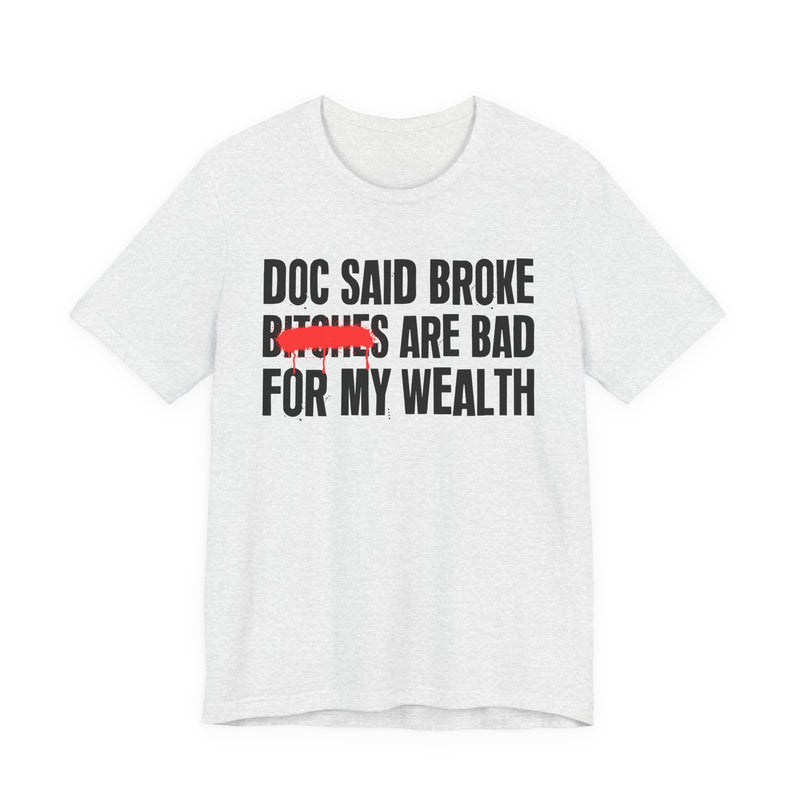 Doc Said Broke Bitches Are Bad For My Wealth — Funny Health Statement T-Shirt