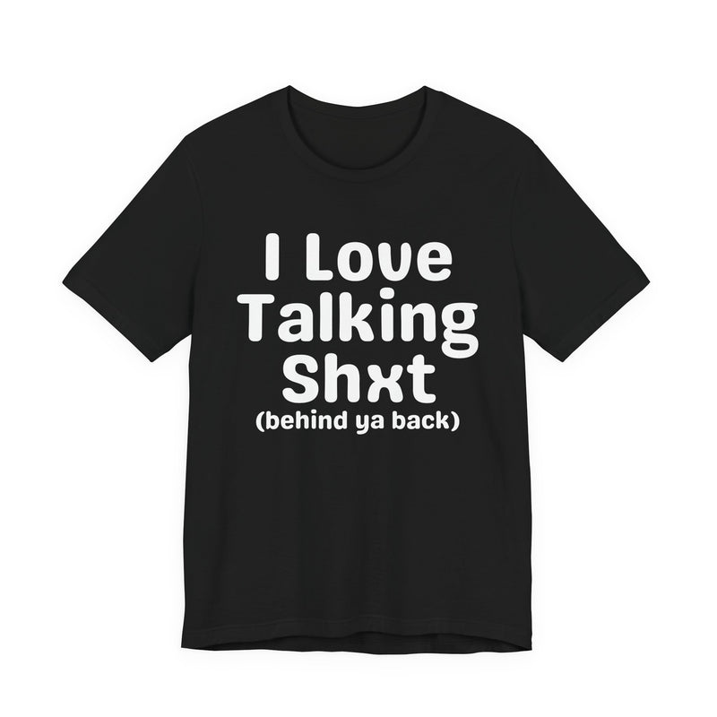 I Love Talking Shxt (behind ya back) — Funny Slogan Tee for Bold, Sarcastic Humor