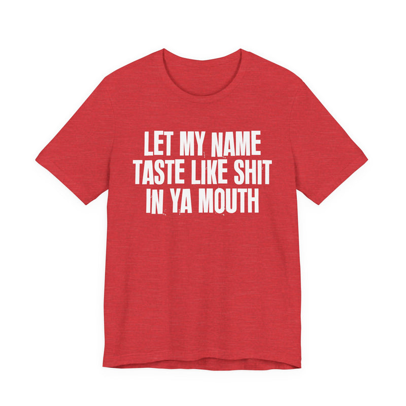 Let My Name Taste Like Shit In Ya Mouth - T-shirt